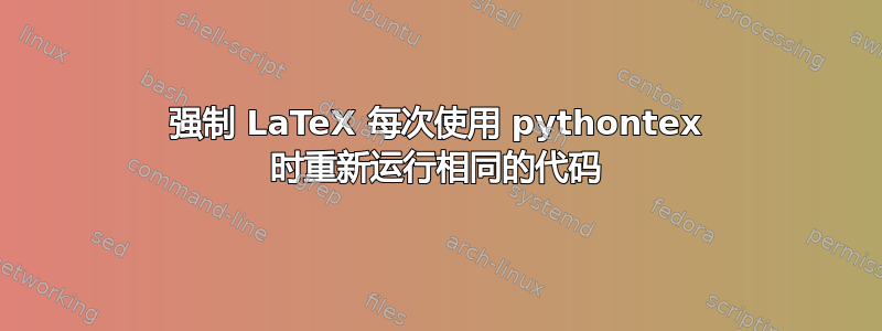 强制 LaTeX 每次使用 pythontex 时重新运行相同的代码