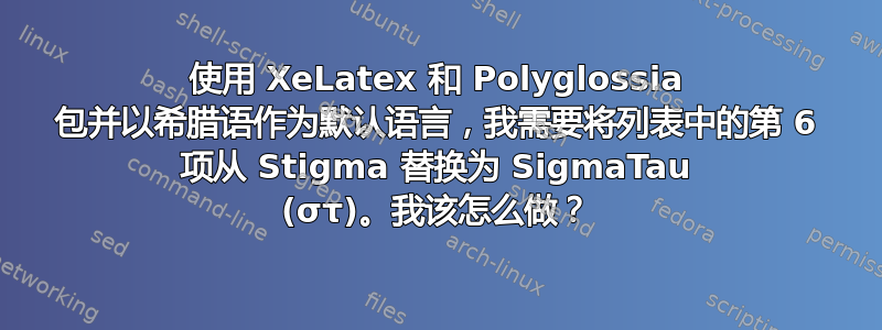 使用 XeLatex 和 Polyglossia 包并以希腊语作为默认语言，我需要将列表中的第 6 项从 Stigma 替换为 SigmaTau (στ)。我该怎么做？