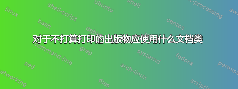 对于不打算打印的出版物应使用什么文档类