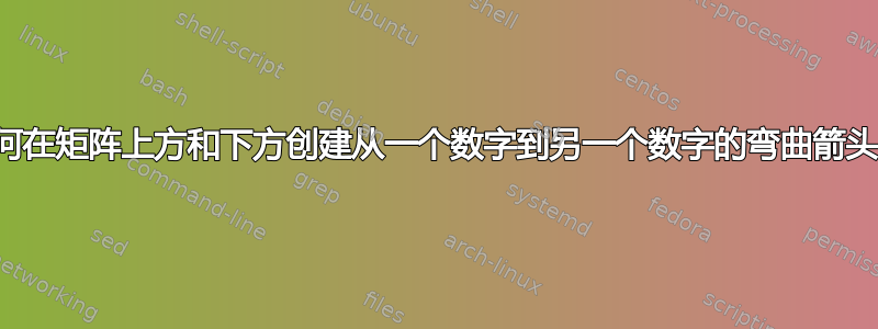 如何在矩阵上方和下方创建从一个数字到另一个数字的弯曲箭头？