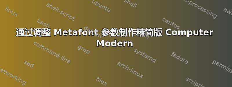 通过调整 Metafont 参数制作精简版 Computer Modern