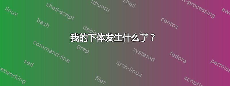 我的下体发生什么了？