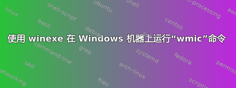 使用 winexe 在 Windows 机器上运行“wmic”命令