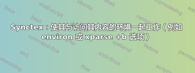 Synctex：使其与访问其内容的环境一起工作（例如 environ 或 xparse +b 选项）