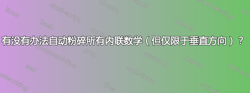 有没有办法自动粉碎所有内联数学（但仅限于垂直方向）？