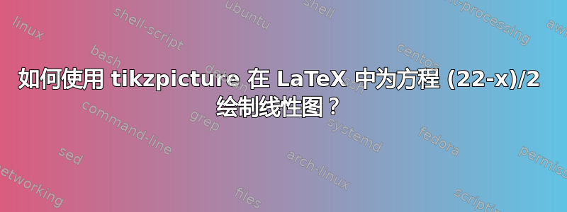 如何使用 tikzpicture 在 LaTeX 中为方程 (22-x)/2 绘制线性图？