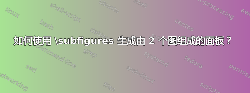 如何使用 \subfigures 生成由 2 个图组成的面板？