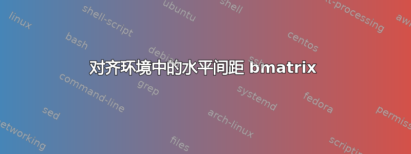 对齐环境中的水平间距 bmatrix