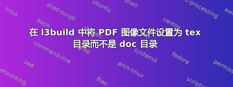 在 l3build 中将 PDF 图像文件设置为 tex 目录而不是 doc 目录