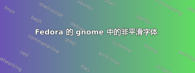 Fedora 的 gnome 中的非平滑字体