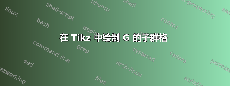 在 Tikz 中绘制 G 的子群格