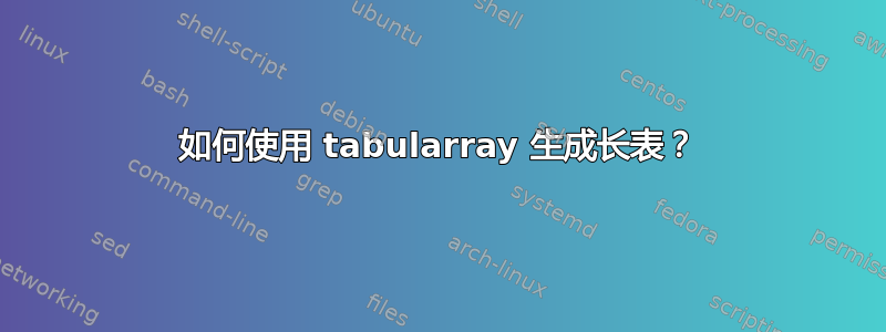 如何使用 tabularray 生成长表？