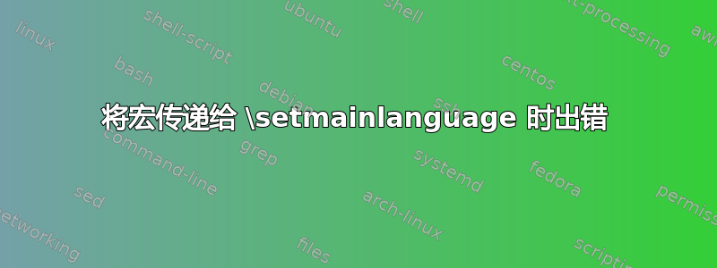 将宏传递给 \setmainlanguage 时出错