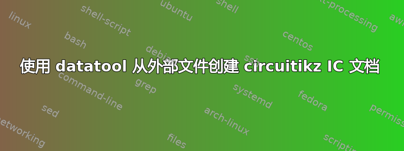 使用 datatool 从外部文件创建 circuitikz IC 文档