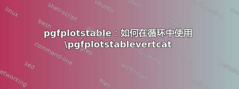 pgfplotstable：如何在循环中使用 \pgfplotstablevertcat