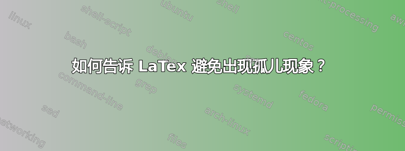 如何告诉 LaTex 避免出现孤儿现象？