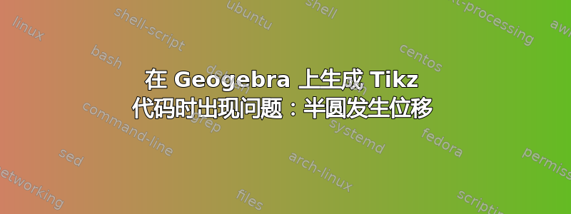 在 Geogebra 上生成 Tikz 代码时出现问题：半圆发生位移