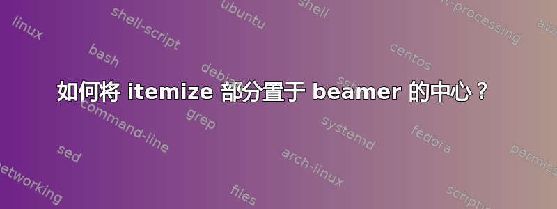 如何将 itemize 部分置于 beamer 的中心？