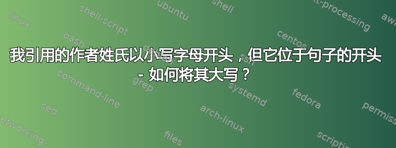 我引用的作者姓氏以小写字母开头，但它位于句子的开头 - 如何将其大写？