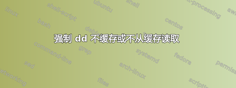 强制 dd 不缓存或不从缓存读取