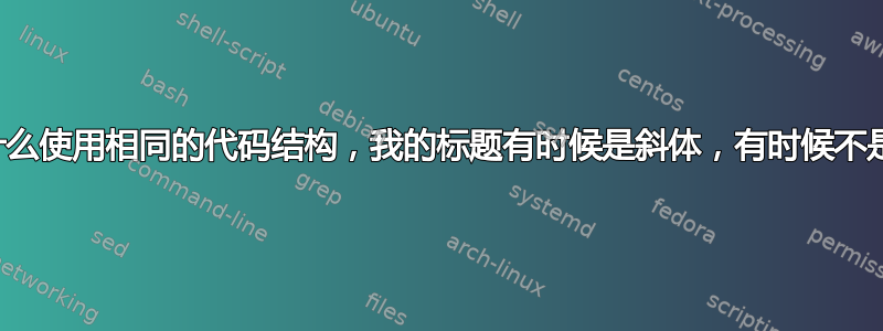 为什么使用相同的代码结构，我的标题有时候是斜体，有时候不是？