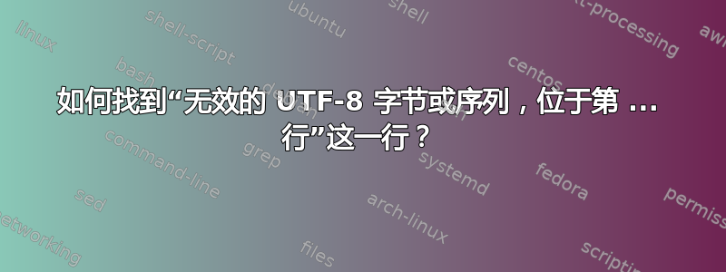 如何找到“无效的 UTF-8 字节或序列，位于第 ... 行”这一行？