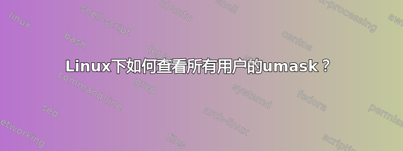 Linux下如何查看所有用户的umask？