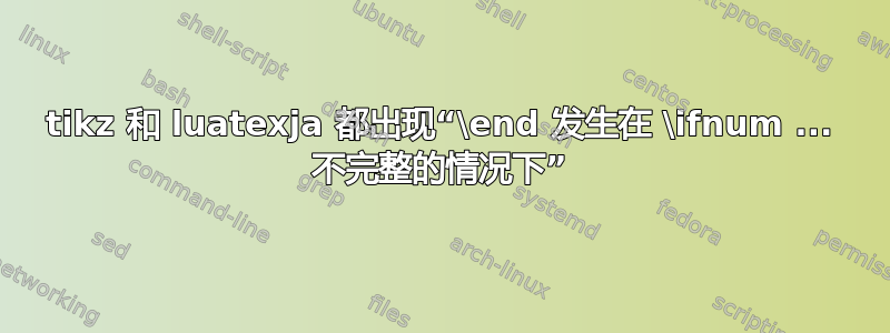 tikz 和 luatexja 都出现“\end 发生在 \ifnum ... 不完整的情况下”