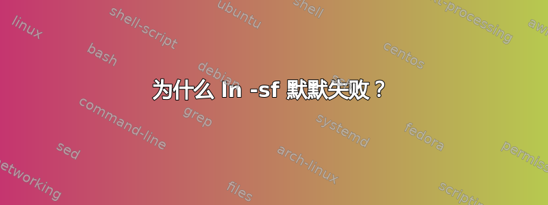 为什么 ln -sf 默默失败？