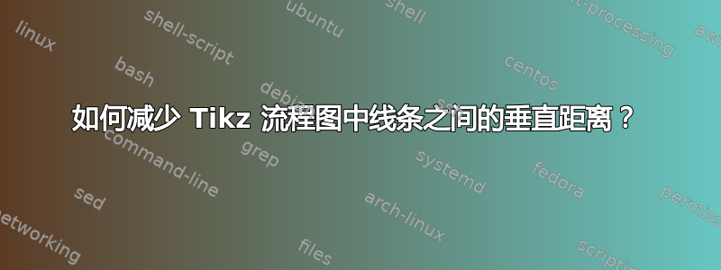 如何减少 Tikz 流程图中线条之间的垂直距离？