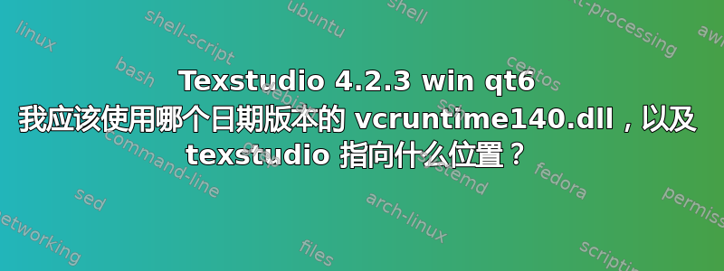 Texstudio 4.2.3 win qt6 我应该使用哪个日期版本的 vcruntime140.dll，以及 texstudio 指向什么位置？