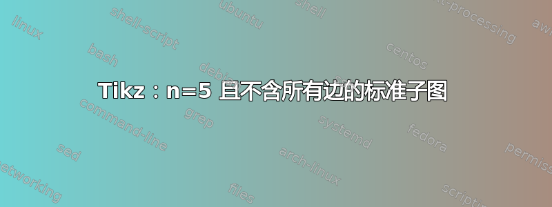 Tikz：n=5 且不含所有边的标准子图