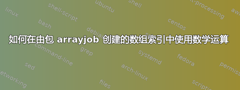 如何在由包 arrayjob 创建的数组索引中使用数学运算