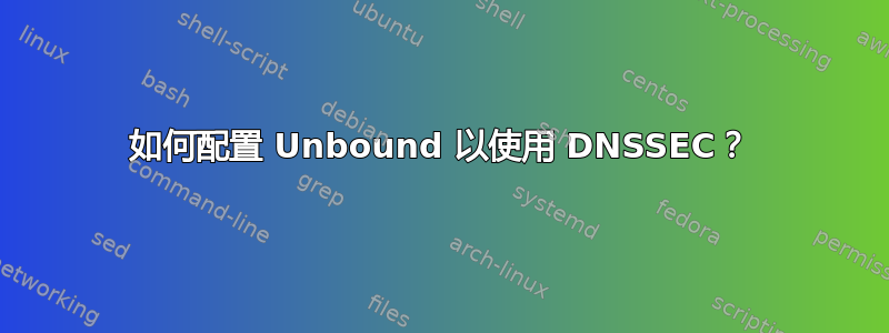 如何配置 Unbound 以使用 DNSSEC？