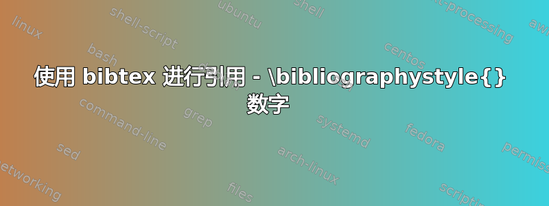 使用 bibtex 进行引用 - \bibliographystyle{} 数字 