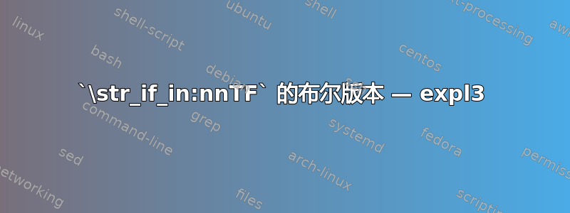 `\str_if_in:nnTF` 的布尔版本 — expl3