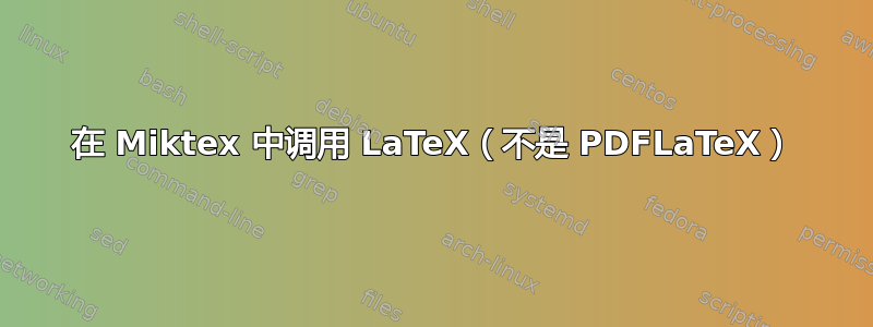 在 Miktex 中调用 LaTeX（不是 PDFLaTeX）