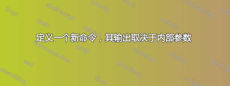 定义一个新命令，其输出取决于内部参数