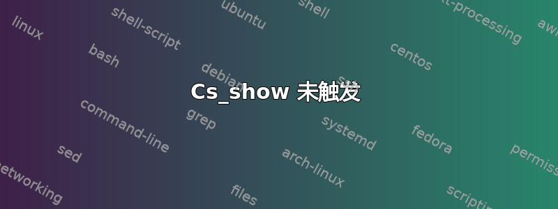 Cs_show 未触发