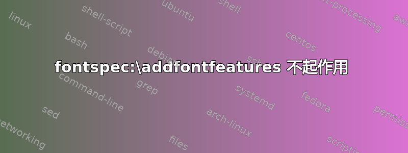 fontspec:\addfontfeatures 不起作用