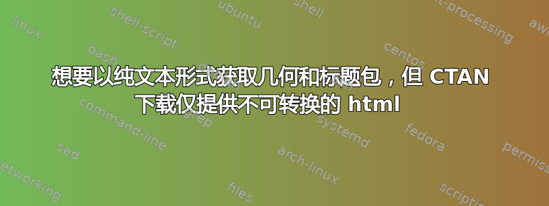 想要以纯文本形式获取几何和标题包，但 CTAN 下载仅提供不可转换的 html 