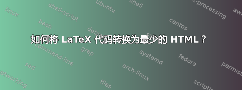 如何将 LaTeX 代码转换为最少的 HTML？