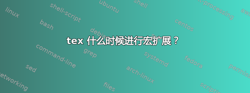 tex 什么时候进行宏扩展？