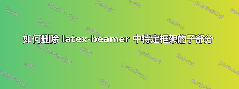 如何删除 latex-beamer 中特定框架的子部分