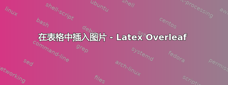 在表格中插入图片 - Latex Overleaf