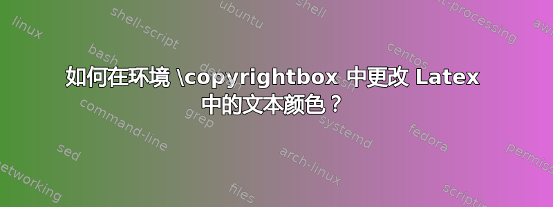 如何在环境 \copyrightbox 中更改 Latex 中的文本颜色？