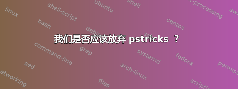 我们是否应该放弃 pstricks ？