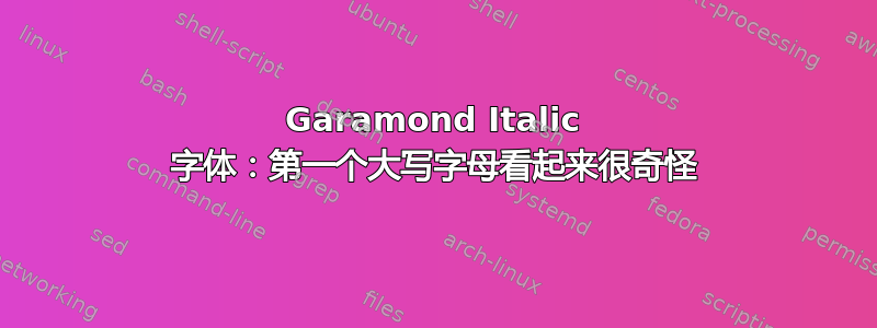 Garamond Italic 字体：第一个大写字母看起来很奇怪