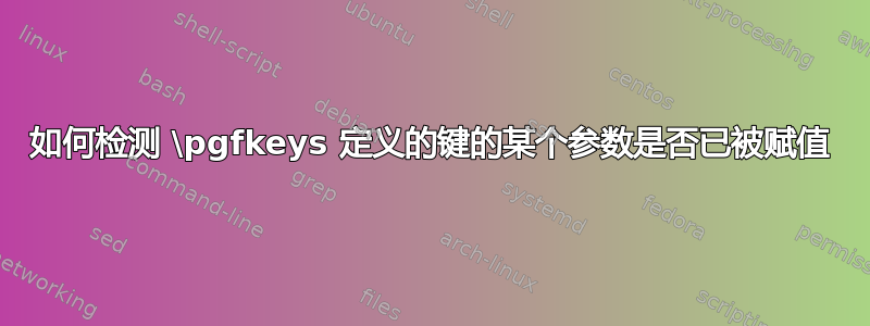 如何检测 \pgfkeys 定义的键的某个参数是否已被赋值