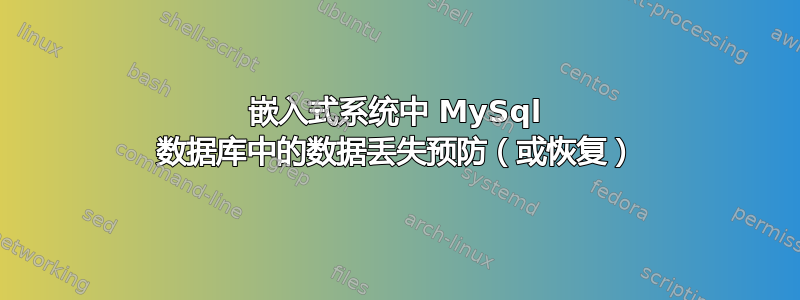 嵌入式系统中 MySql 数据库中的数据丢失预防（或恢复）